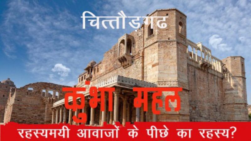 कुंभा महल से रातों के सन्नाटे में आ रही रहस्यमयी आवाजेे! जानिए चित्तौड़गढ़ किले के रोंगटे खड़े करने वाले इस रहस्य को